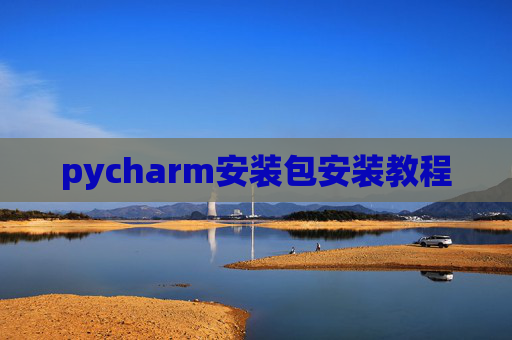 pycharm安装包安装教程 pycharm安装包安装教程